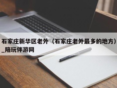 石家庄新华区老外（石家庄老外最多的地方）_陪玩伴游网