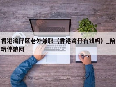 香港湾仔区老外兼职（香港湾仔有钱吗）_陪玩伴游网