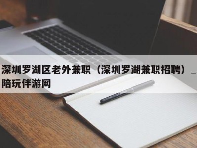 深圳罗湖区老外兼职（深圳罗湖兼职招聘）_陪玩伴游网