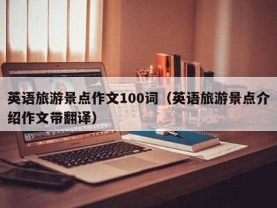 英语旅游景点作文100词（英语旅游景点介绍作文带翻译）