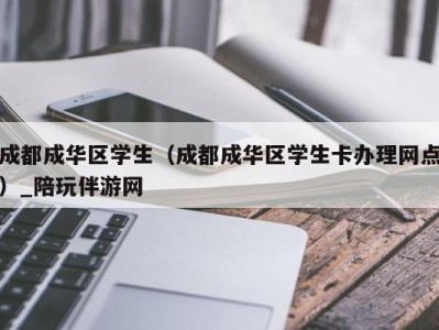 成都成华区学生（成都成华区学生卡办理网点）_陪玩伴游网